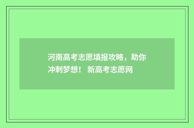 河南高考志愿填报攻略，助你冲刺梦想！ 新高考志愿网