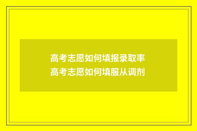 高考志愿如何填报录取率 高考志愿如何填服从调剂
