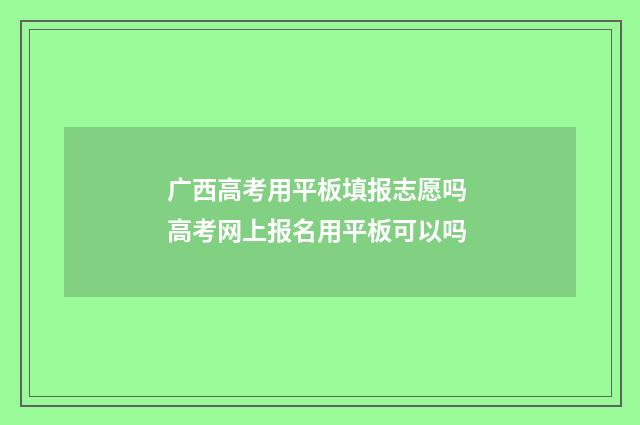 广西高考用平板填报志愿吗 高考网上报名用平板可以吗
