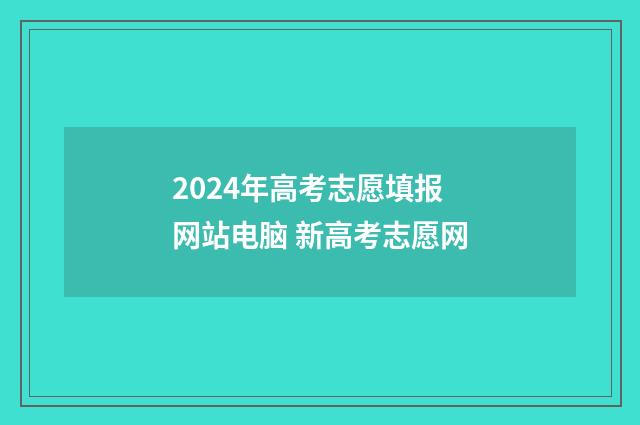 2024年高考志愿填报网站电脑 新高考志愿网
