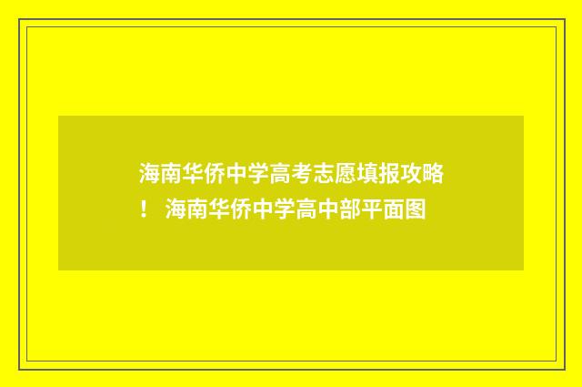 海南华侨中学高考志愿填报攻略！ 海南华侨中学高中部平面图
