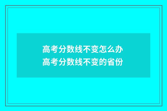 高考分数线不变怎么办 高考分数线不变的省份