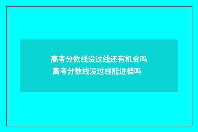 高考分数线没过线还有机会吗 高考分数线没过线能进档吗