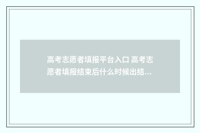 高考志愿者填报平台入口 高考志愿者填报结束后什么时候出结果