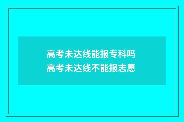 高考未达线能报专科吗 高考未达线不能报志愿