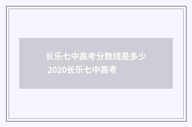 长乐七中高考分数线是多少 2020长乐七中高考