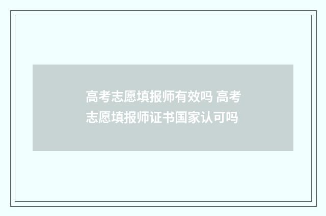 高考志愿填报师有效吗 高考志愿填报师证书国家认可吗