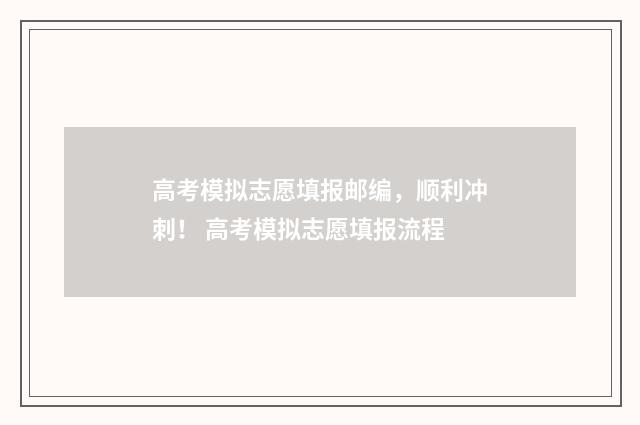 高考模拟志愿填报邮编，顺利冲刺！ 高考模拟志愿填报流程