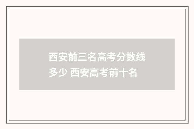 西安前三名高考分数线多少 西安高考前十名