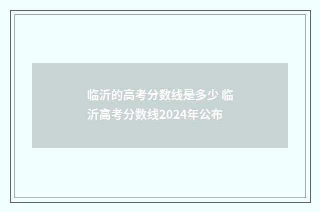 临沂的高考分数线是多少 临沂高考分数线2024年公布