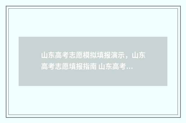 山东高考志愿模拟填报演示，山东高考志愿填报指南 山东高考志愿模拟填报系统报名流程