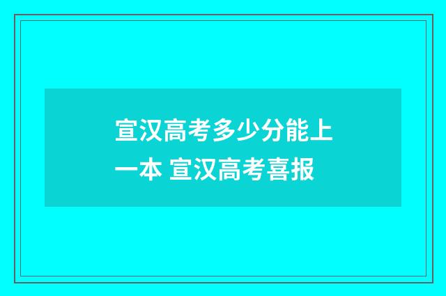 宣汉高考多少分能上一本 宣汉高考喜报