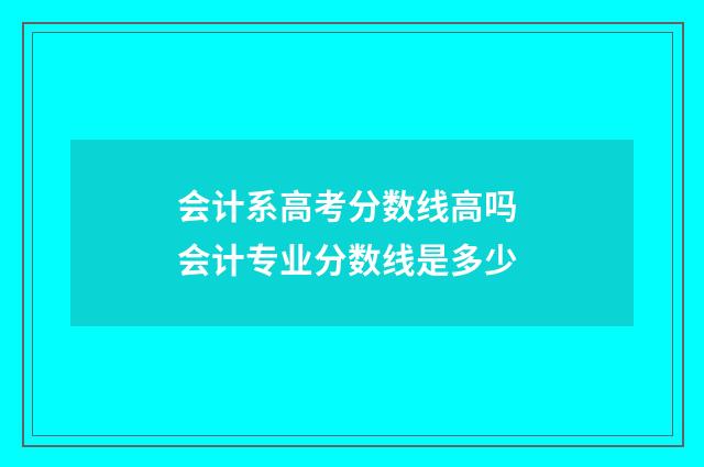 会计系高考分数线高吗 会计专业分数线是多少