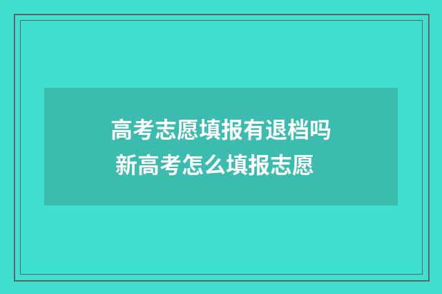 高考志愿填报有退档吗 新高考怎么填报志愿