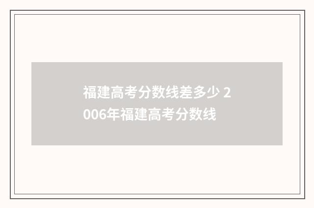 福建高考分数线差多少 2006年福建高考分数线