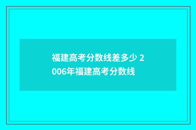 福建高考分数线差多少 2006年福建高考分数线