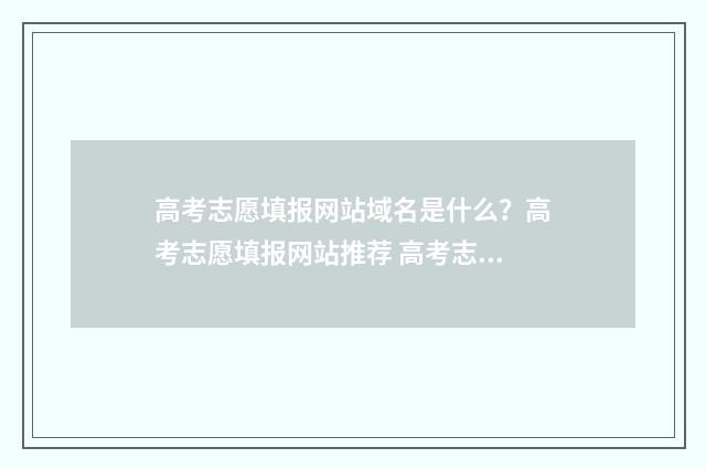 高考志愿填报网站域名是什么？高考志愿填报网站推荐 高考志愿填报网址入口