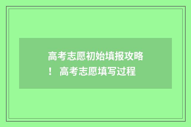 高考志愿初始填报攻略！ 高考志愿填写过程