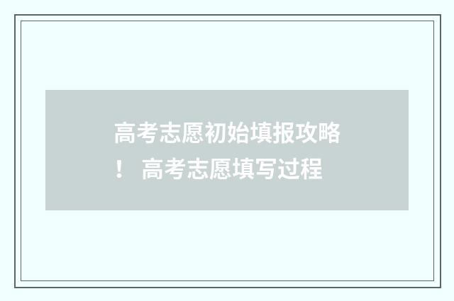 高考志愿初始填报攻略！ 高考志愿填写过程