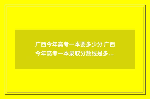 广西今年高考一本要多少分 广西今年高考一本录取分数线是多少