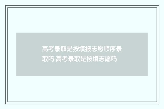 高考录取是按填报志愿顺序录取吗 高考录取是按填志愿吗