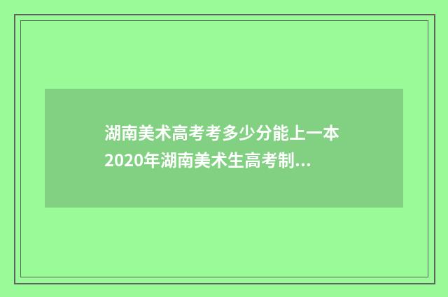 湖南美术高考考多少分能上一本 2020年湖南美术生高考制度