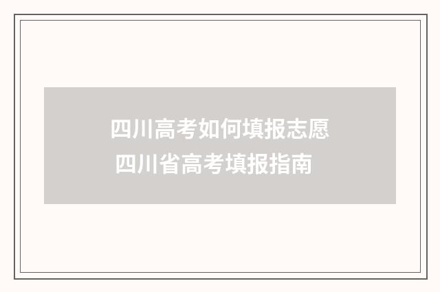 四川高考如何填报志愿 四川省高考填报指南