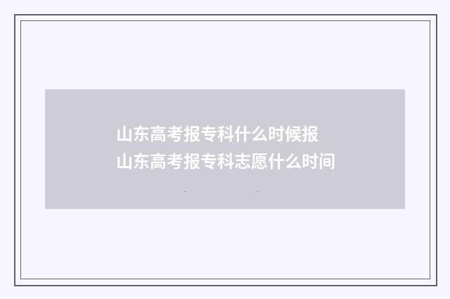 山东高考报专科什么时候报 山东高考报专科志愿什么时间