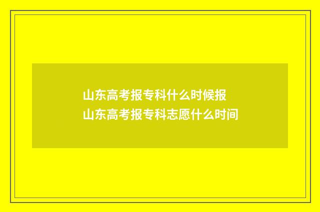 山东高考报专科什么时候报 山东高考报专科志愿什么时间