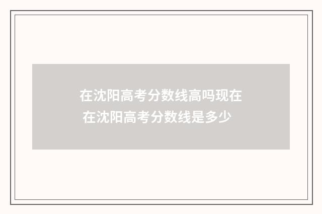 在沈阳高考分数线高吗现在 在沈阳高考分数线是多少