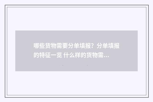 哪些货物需要分单填报？分单填报的特征一览 什么样的货物需要提供msds