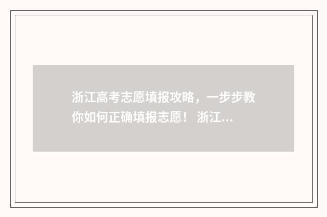 浙江高考志愿填报攻略，一步步教你如何正确填报志愿！ 浙江高考志愿填报录取规则