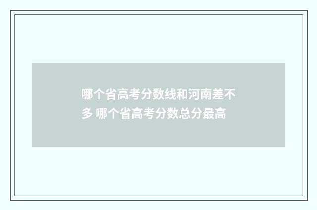 哪个省高考分数线和河南差不多 哪个省高考分数总分最高