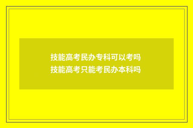 技能高考民办专科可以考吗 技能高考只能考民办本科吗
