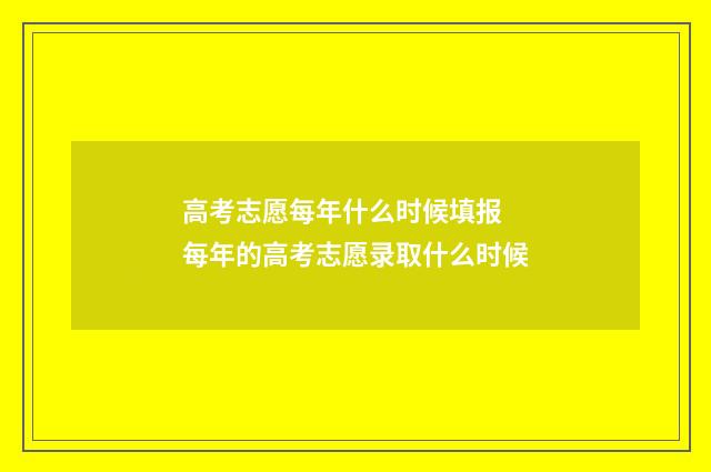 高考志愿每年什么时候填报 每年的高考志愿录取什么时候