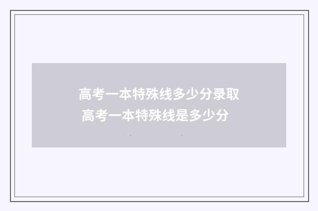 高考一本特殊线多少分录取 高考一本特殊线是多少分