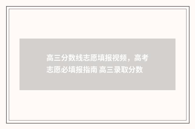 高三分数线志愿填报视频，高考志愿必填报指南 高三录取分数