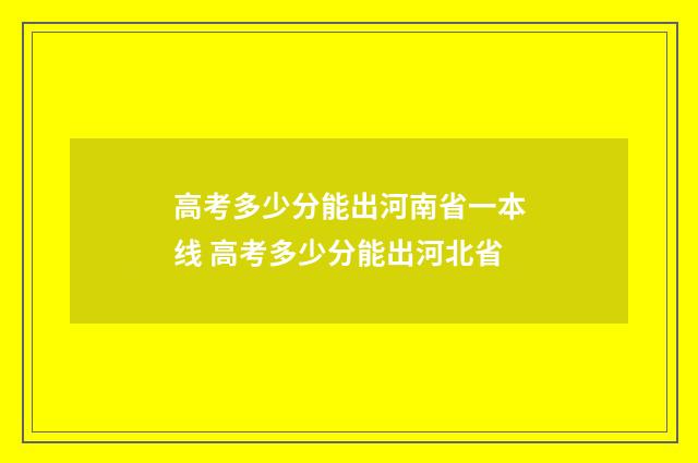高考多少分能出河南省一本线 高考多少分能出河北省