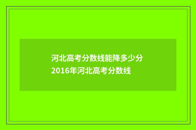 河北高考分数线能降多少分 2016年河北高考分数线