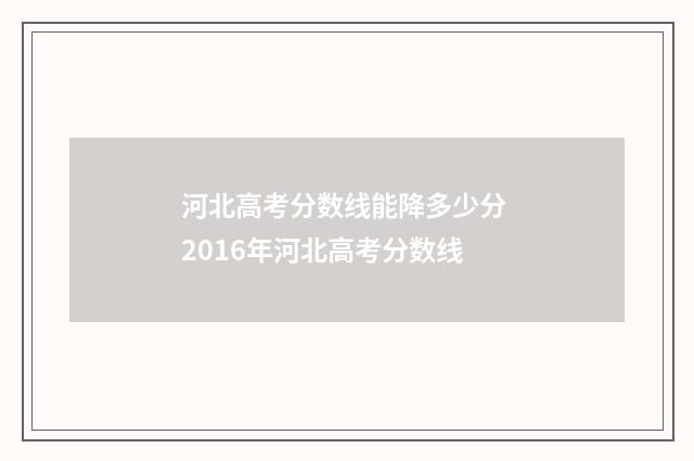 河北高考分数线能降多少分 2016年河北高考分数线