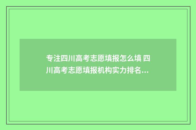 专注四川高考志愿填报怎么填 四川高考志愿填报机构实力排名?