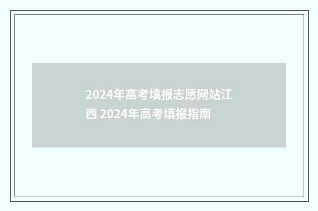 2024年高考填报志愿网站江西 2024年高考填报指南