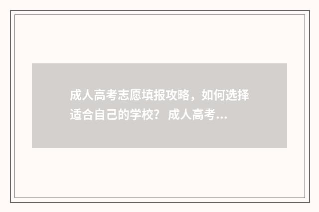 成人高考志愿填报攻略，如何选择适合自己的学校？ 成人高考志愿填报录取规则