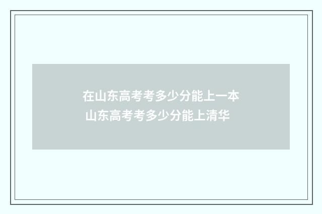 在山东高考考多少分能上一本 山东高考考多少分能上清华