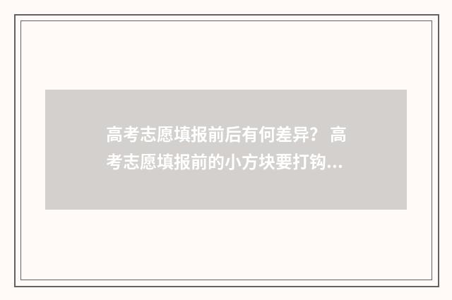 高考志愿填报前后有何差异？ 高考志愿填报前的小方块要打钩吗