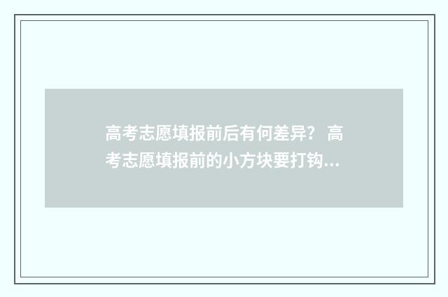 高考志愿填报前后有何差异？ 高考志愿填报前的小方块要打钩吗