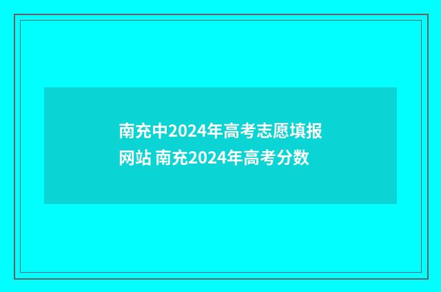 南充中2024年高考志愿填报网站 南充2024年高考分数