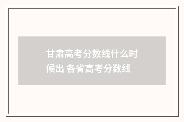 甘肃高考分数线什么时候出 各省高考分数线