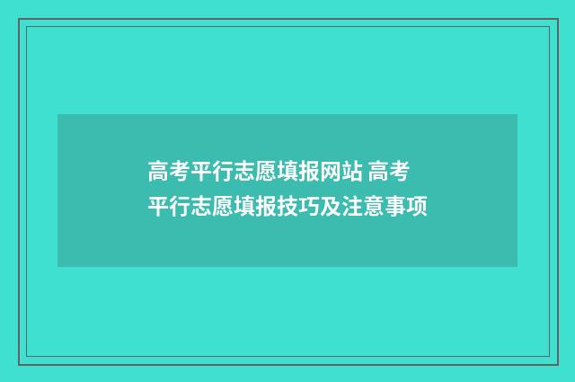 高考平行志愿填报网站 高考平行志愿填报技巧及注意事项