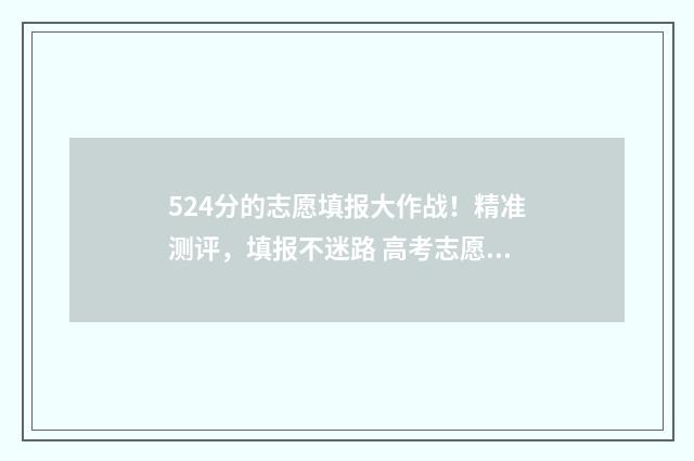 524分的志愿填报大作战！精准测评，填报不迷路 高考志愿2-4 2-5
